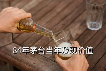 84年茅臺當(dāng)年及現(xiàn)價值