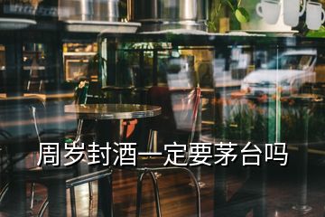 周歲封酒一定要茅臺嗎