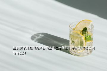 最近買了幾瓶飛天茅臺酒準(zhǔn)備二十年后兒子結(jié)婚時喝請問有什么好