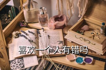 喜歡一個(gè)人有錯(cuò)嗎