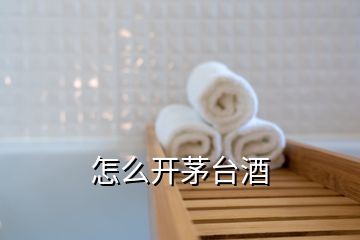 怎么開茅臺(tái)酒