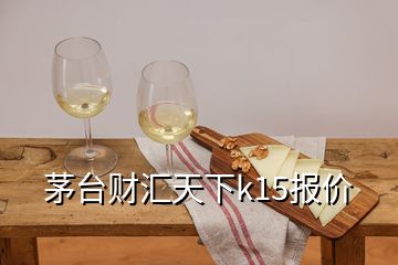 茅臺(tái)財(cái)匯天下k15報(bào)價(jià)