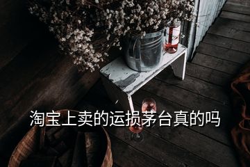 淘寶上賣的運損茅臺真的嗎