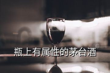 瓶上有屬性的茅臺(tái)酒