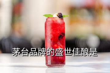 茅臺(tái)品牌的盛世佳釀是