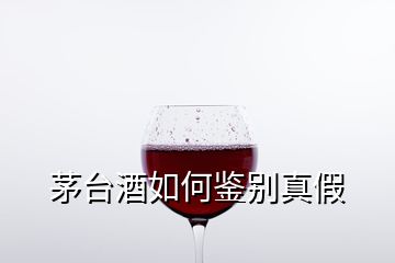 茅臺(tái)酒如何鑒別真假