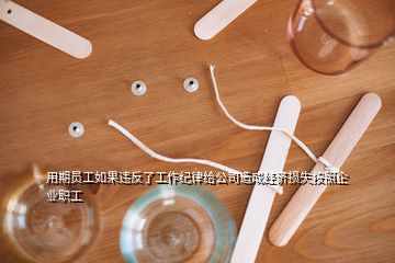 用期員工如果違反了工作紀律給公司造成經(jīng)濟損失按照企業(yè)職工