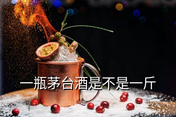 一瓶茅臺(tái)酒是不是一斤