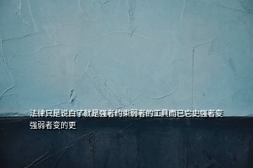 法律只是說白了就是強者約束弱者的工具而已它史強者變強弱者變的更