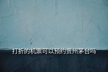 打折的機票可以預約貴州茅臺嗎