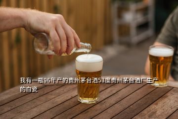 我有一瓶96年產(chǎn)的貴州茅臺(tái)酒53度貴州茅臺(tái)酒廠生產(chǎn)的白瓷