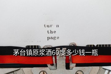 茅臺(tái)鎮(zhèn)原漿酒60度多少錢(qián)一瓶