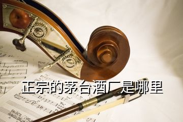 正宗的茅臺酒廠是哪里