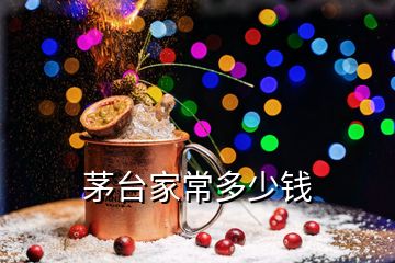 茅臺(tái)家常多少錢(qián)