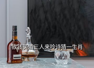 欲錢買酒三人來(lái)呤詩(shī)猜一生肖