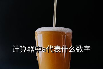 計(jì)算器中a代表什么數(shù)字