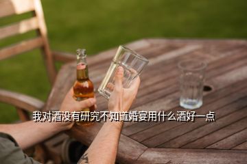 我對酒沒有研究不知道婚宴用什么酒好一點