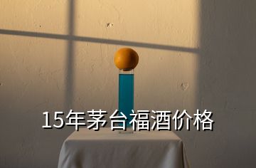 15年茅臺(tái)福酒價(jià)格