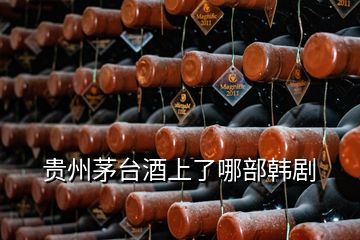 貴州茅臺(tái)酒上了哪部韓劇