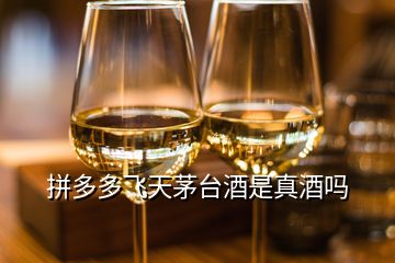 拼多多飛天茅臺酒是真酒嗎