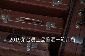 2019茅臺(tái)員工品鑒酒一箱幾瓶