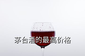 茅臺(tái)酒的最高價(jià)格