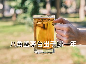 八角蓋茅臺出于哪一年