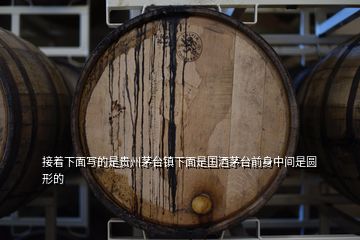 接著下面寫的是貴州茅臺(tái)鎮(zhèn)下面是國(guó)酒茅臺(tái)前身中間是圓形的