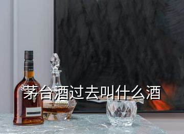 茅臺酒過去叫什么酒