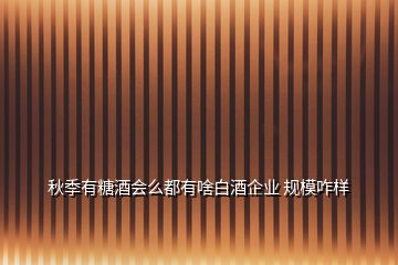 秋季有糖酒會么都有啥白酒企業(yè) 規(guī)模咋樣