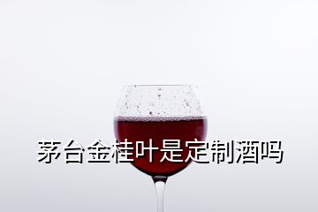 茅臺金桂葉是定制酒嗎