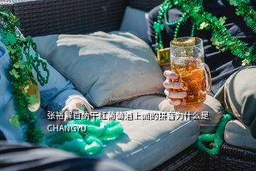 張?jiān)＝獍偌{干紅葡萄酒上面的拼音為什么是CHANGYU