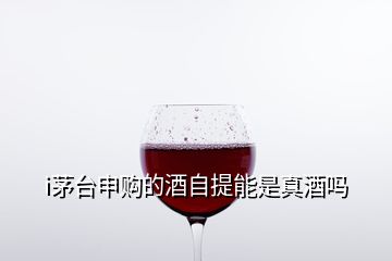 i茅臺申購的酒自提能是真酒嗎