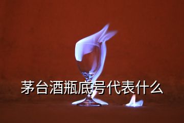 茅臺酒瓶底號代表什么