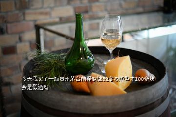 今天我買了一瓶貴州茅臺前程似錦52度濃香型才100多塊會是假酒嗎