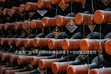 大福酒廠在今年的鄭州秋糖會獲得了十佳價值品牌獎嗎