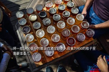 將一瓶1400毫升的散裝白酒全部倒入容量為400的瓶子里需要準(zhǔn)備幾