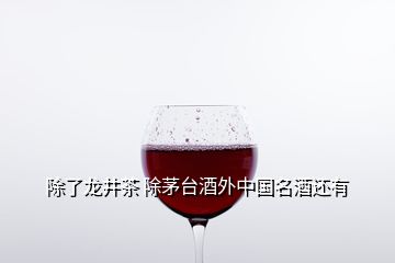 除了龍井茶 除茅臺酒外中國名酒還有