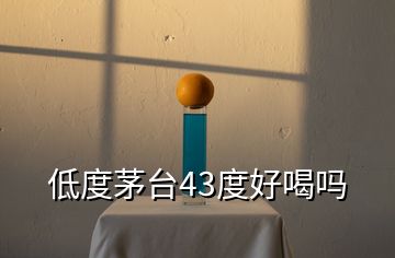 低度茅臺(tái)43度好喝嗎