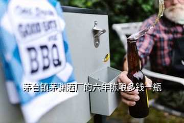 茅臺鎮(zhèn)茅淵酒廠的六年陳釀多錢一瓶