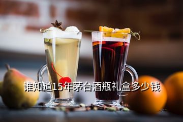 誰知道15年茅臺酒瓶禮盒多少錢