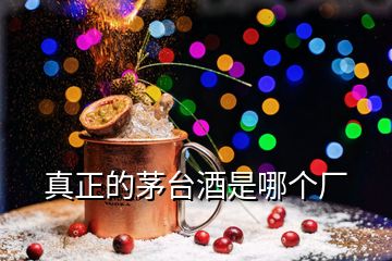 真正的茅臺(tái)酒是哪個(gè)廠