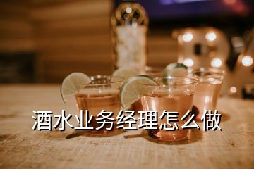 酒水業(yè)務(wù)經(jīng)理怎么做