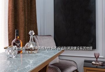 茅臺酒用NFC查詢真假為什么不按追蹤溯源健沒有其他提示