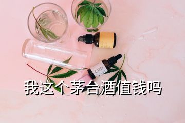 我這個茅臺酒值錢嗎