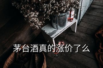 茅臺酒真的漲價(jià)了么