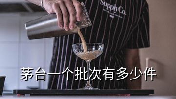 茅臺一個批次有多少件