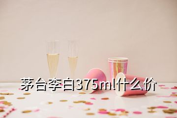 茅臺(tái)李白375ml什么價(jià)