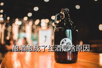 釀酒釀成了紅酒是啥原因