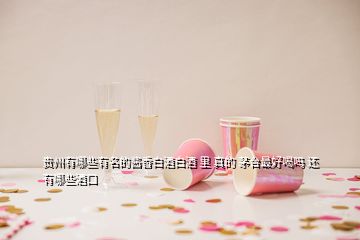 貴州有哪些有名的醬香白酒白酒 里 真的 茅臺(tái)最好喝嗎 還有哪些酒口